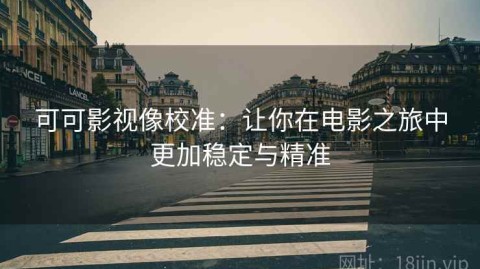 可可影视像校准：让你在电影之旅中更加稳定与精准