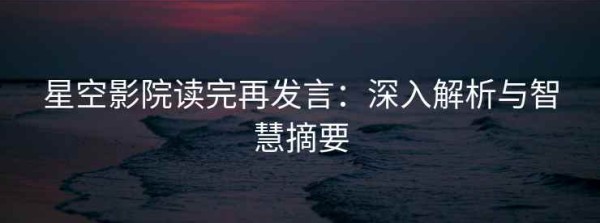 星空影院读完再发言：深入解析与智慧摘要