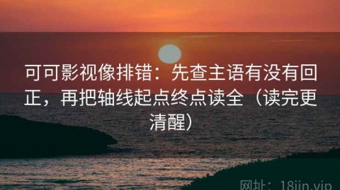 可可影视像排错：先查主语有没有回正，再把轴线起点终点读全（读完更清醒）