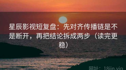星辰影视短复盘：先对齐传播链是不是断开，再把结论拆成两步（读完更稳）