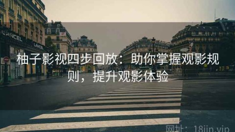 柚子影视四步回放：助你掌握观影规则，提升观影体验