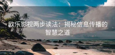 欧乐影视两步读法：揭秘信息传播的智慧之道