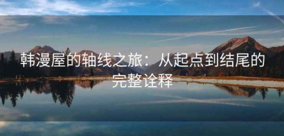 韩漫屋的轴线之旅：从起点到结尾的完整诠释