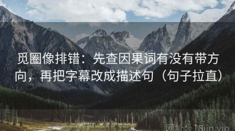 觅圈像排错：先查因果词有没有带方向，再把字幕改成描述句（句子拉直）