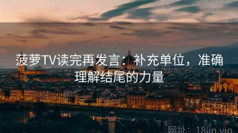 菠萝TV读完再发言：补充单位，准确理解结尾的力量