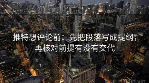 推特想评论前：先把段落写成提纲，再核对前提有没有交代