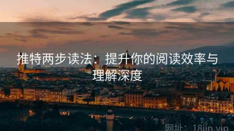 推特两步读法：提升你的阅读效率与理解深度
