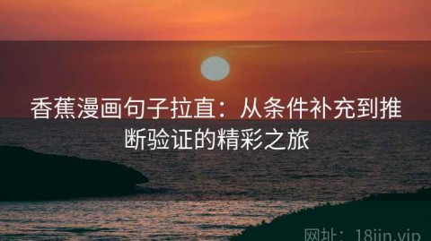 香蕉漫画句子拉直：从条件补充到推断验证的精彩之旅