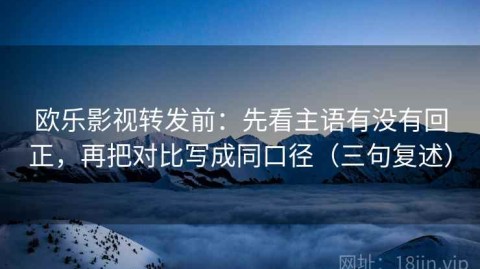 欧乐影视转发前：先看主语有没有回正，再把对比写成同口径（三句复述）