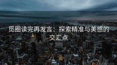 觅圈读完再发言：探索精准与美感的交汇点