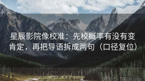 星辰影院像校准：先校概率有没有变肯定，再把导语拆成两句（口径复位）