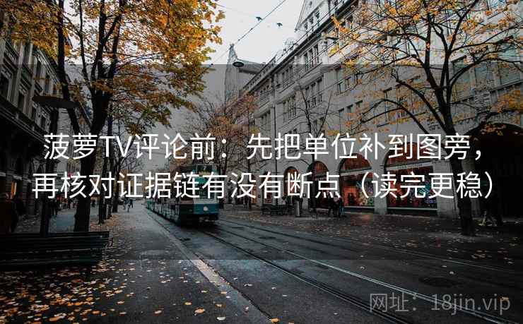 菠萝TV评论前：先把单位补到图旁，再核对证据链有没有断点（读完更稳）