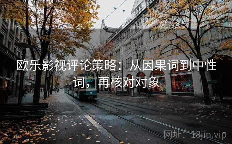 欧乐影视评论策略：从因果词到中性词，再核对对象