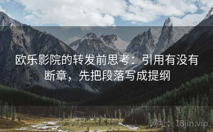 欧乐影院的转发前思考：引用有没有断章，先把段落写成提纲