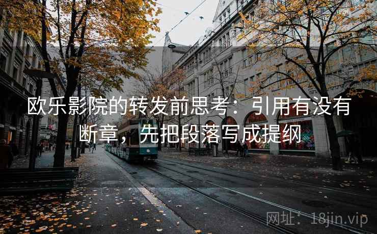 欧乐影院的转发前思考：引用有没有断章，先把段落写成提纲