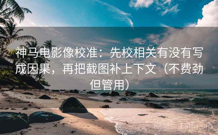 神马电影像校准：先校相关有没有写成因果，再把截图补上下文（不费劲但管用）