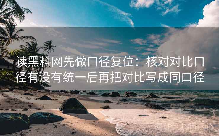 读黑料网先做口径复位：核对对比口径有没有统一后再把对比写成同口径