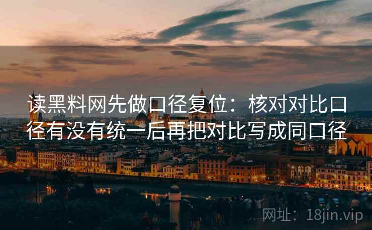 读黑料网先做口径复位：核对对比口径有没有统一后再把对比写成同口径