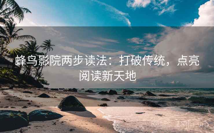 蜂鸟影院两步读法：打破传统，点亮阅读新天地