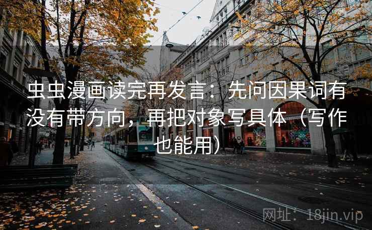 虫虫漫画读完再发言：先问因果词有没有带方向，再把对象写具体（写作也能用）