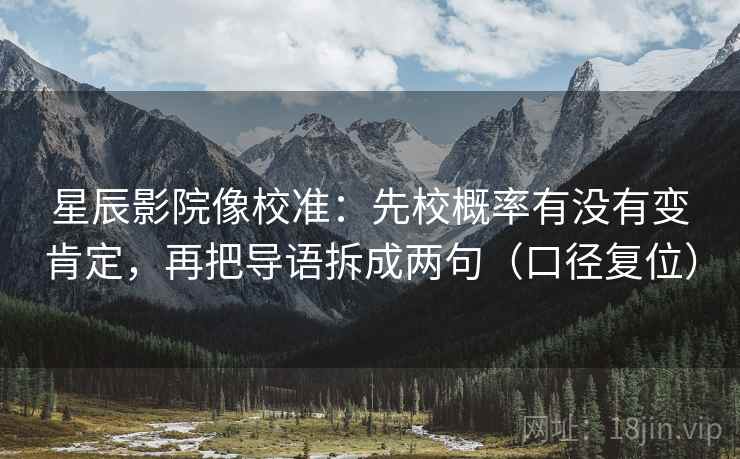 星辰影院像校准：先校概率有没有变肯定，再把导语拆成两句（口径复位）