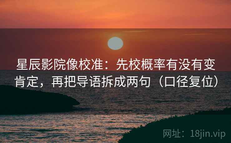 星辰影院像校准：先校概率有没有变肯定，再把导语拆成两句（口径复位）