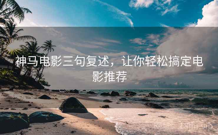 神马电影三句复述，让你轻松搞定电影推荐