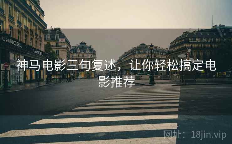 神马电影三句复述，让你轻松搞定电影推荐