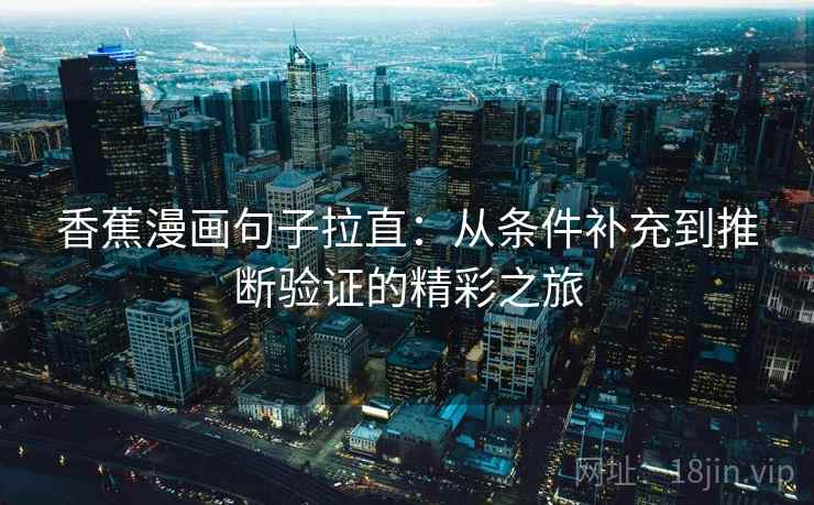 香蕉漫画句子拉直：从条件补充到推断验证的精彩之旅