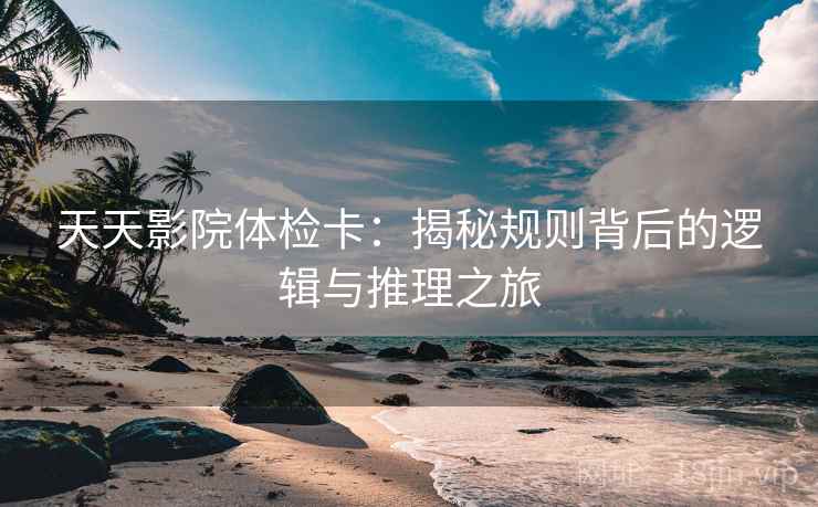 天天影院体检卡：揭秘规则背后的逻辑与推理之旅
