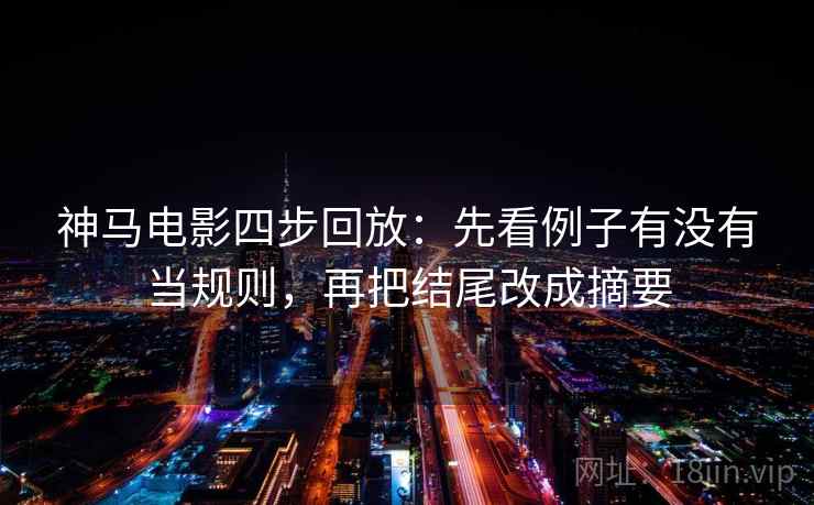 神马电影四步回放：先看例子有没有当规则，再把结尾改成摘要