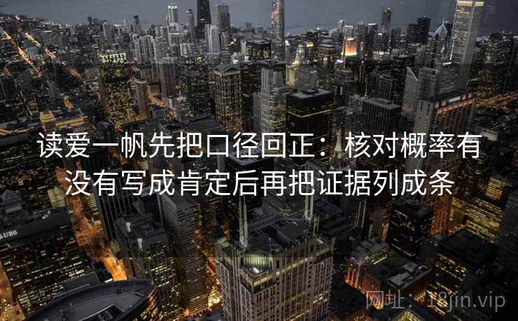 读爱一帆先把口径回正：核对概率有没有写成肯定后再把证据列成条