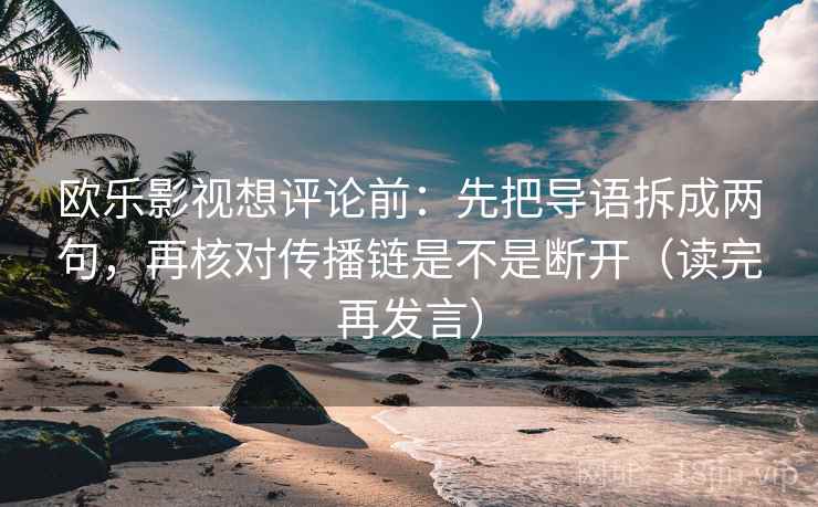 欧乐影视想评论前：先把导语拆成两句，再核对传播链是不是断开（读完再发言）