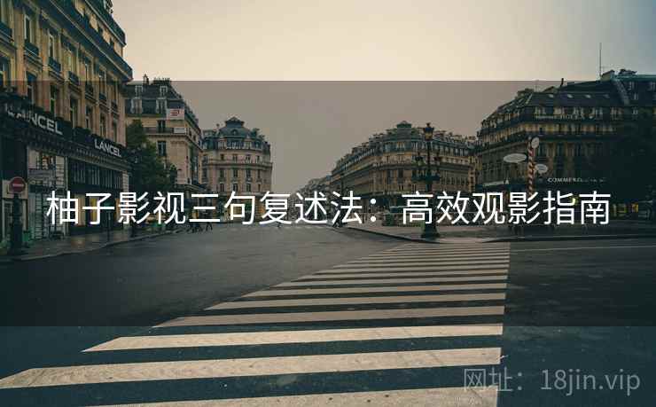 柚子影视三句复述法：高效观影指南