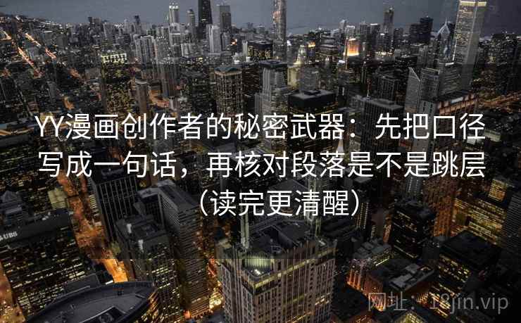 YY漫画创作者的秘密武器：先把口径写成一句话，再核对段落是不是跳层（读完更清醒）