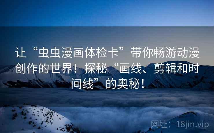 让“虫虫漫画体检卡”带你畅游动漫创作的世界！探秘“画线、剪辑和时间线”的奥秘！