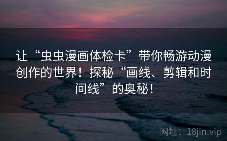 让“虫虫漫画体检卡”带你畅游动漫创作的世界！探秘“画线、剪辑和时间线”的奥秘！