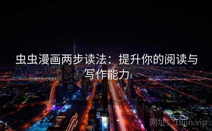 虫虫漫画两步读法：提升你的阅读与写作能力