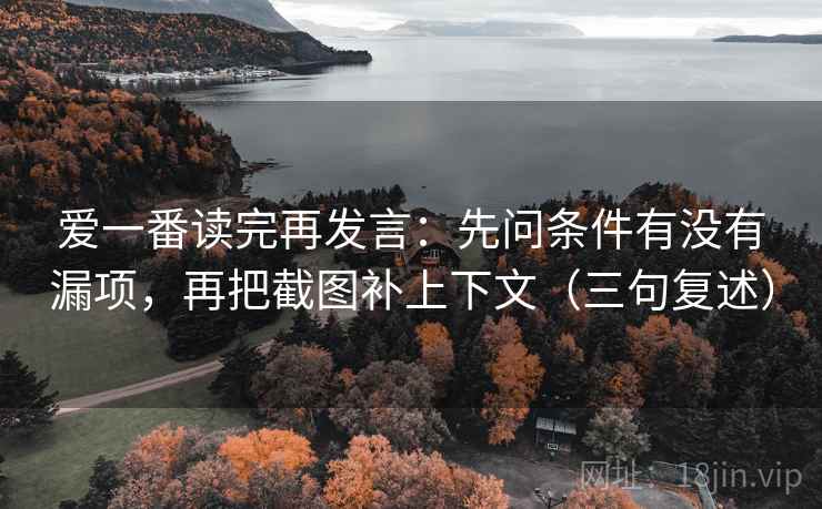 爱一番读完再发言：先问条件有没有漏项，再把截图补上下文（三句复述）