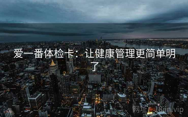 爱一番体检卡：让健康管理更简单明了