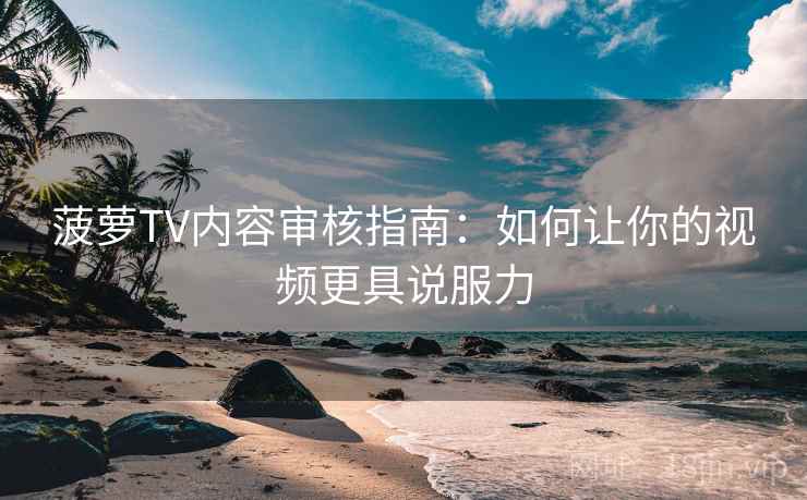 菠萝TV内容审核指南：如何让你的视频更具说服力