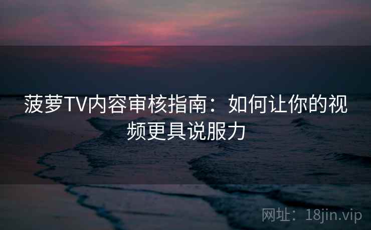 菠萝TV内容审核指南：如何让你的视频更具说服力