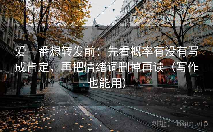 爱一番想转发前：先看概率有没有写成肯定，再把情绪词删掉再读（写作也能用）