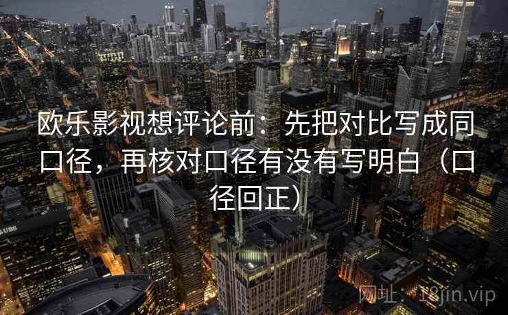欧乐影视想评论前：先把对比写成同口径，再核对口径有没有写明白（口径回正）