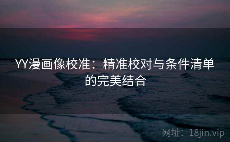 YY漫画像校准：精准校对与条件清单的完美结合