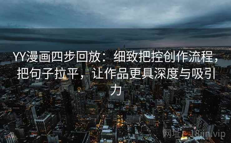 YY漫画四步回放：细致把控创作流程，把句子拉平，让作品更具深度与吸引力