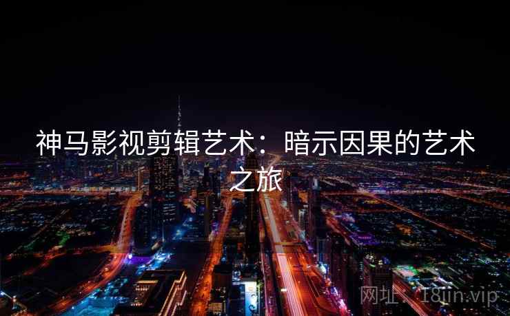 神马影视剪辑艺术：暗示因果的艺术之旅
