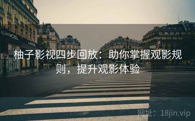 柚子影视四步回放：助你掌握观影规则，提升观影体验