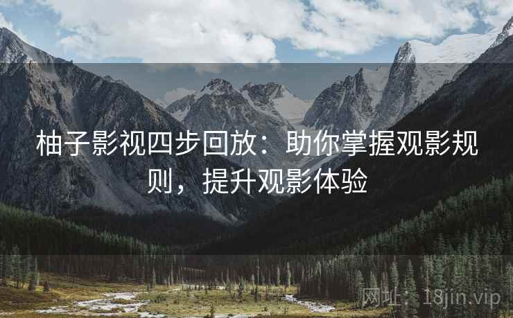 柚子影视四步回放：助你掌握观影规则，提升观影体验
