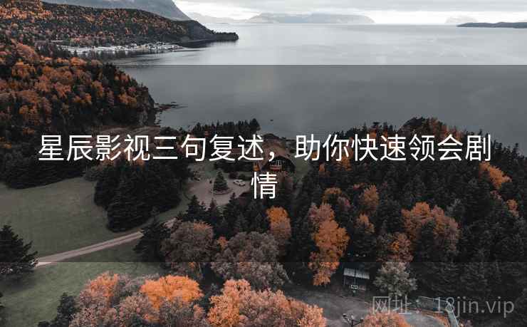 星辰影视三句复述，助你快速领会剧情